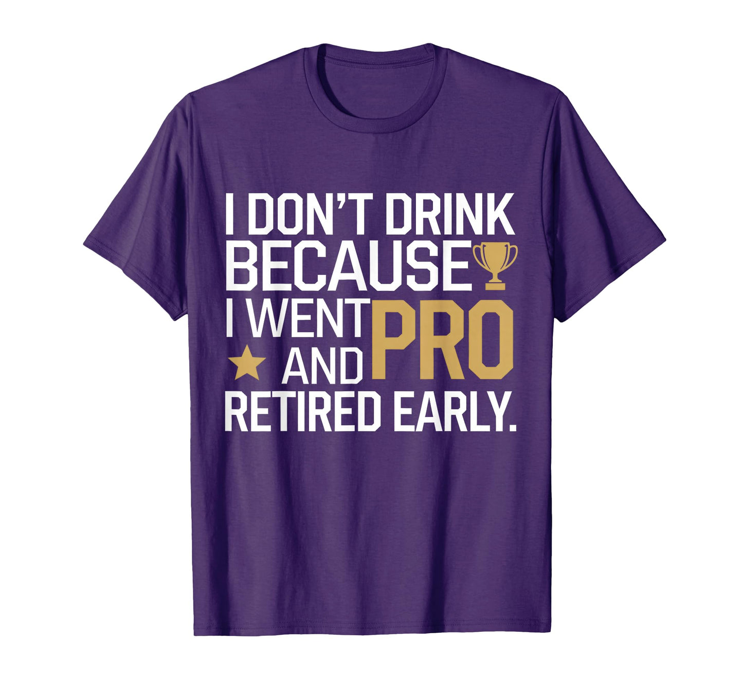 I Don't Drink Because I Went Pro And Retired Early T-Shirt