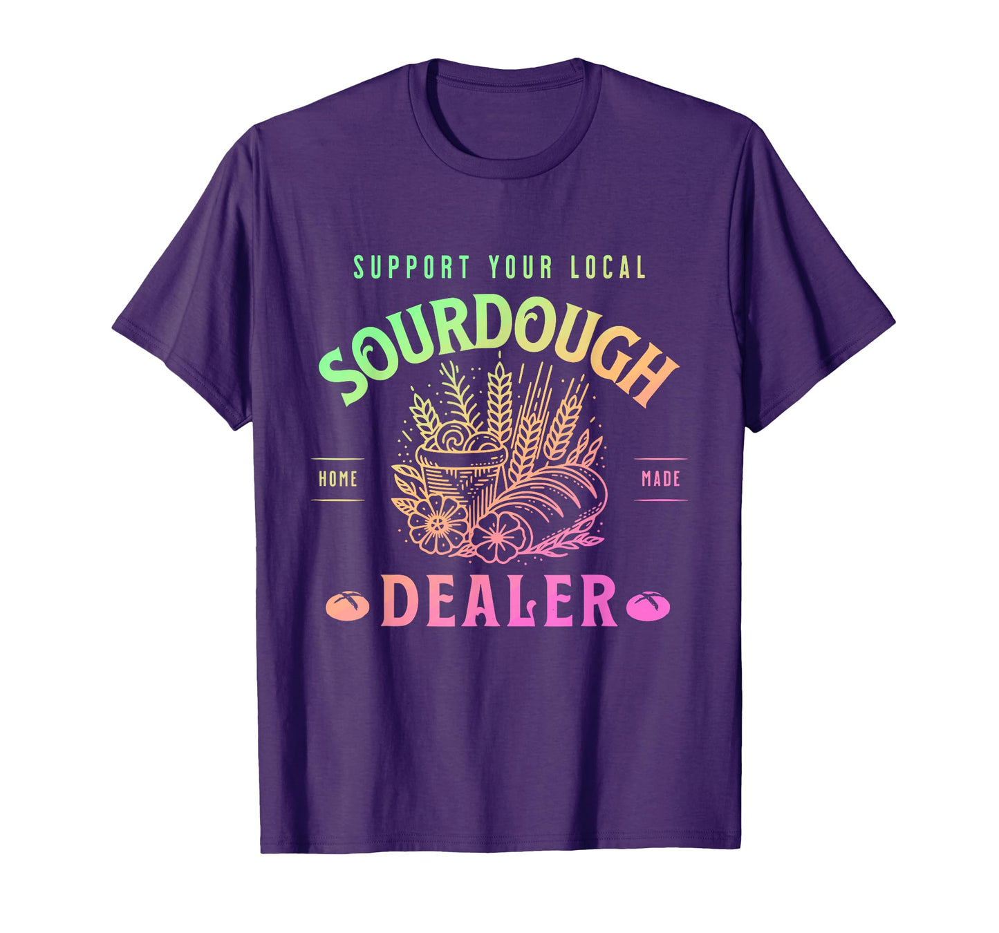 Support Your Local Sourdough Home Made Dealer Quote T-Shirt