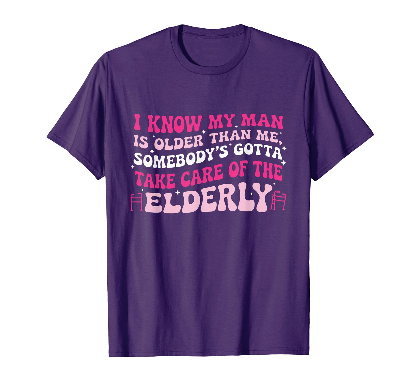 I Know My Man is Older Than Me Somebody's Gotta Take Care of T-Shirt