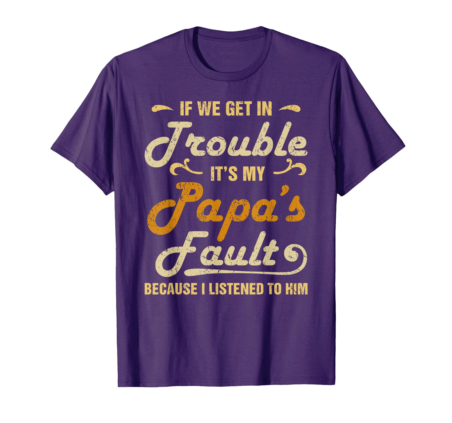If We Get In Trouble It's My Papa's Fault I Listened To Him T-Shirt