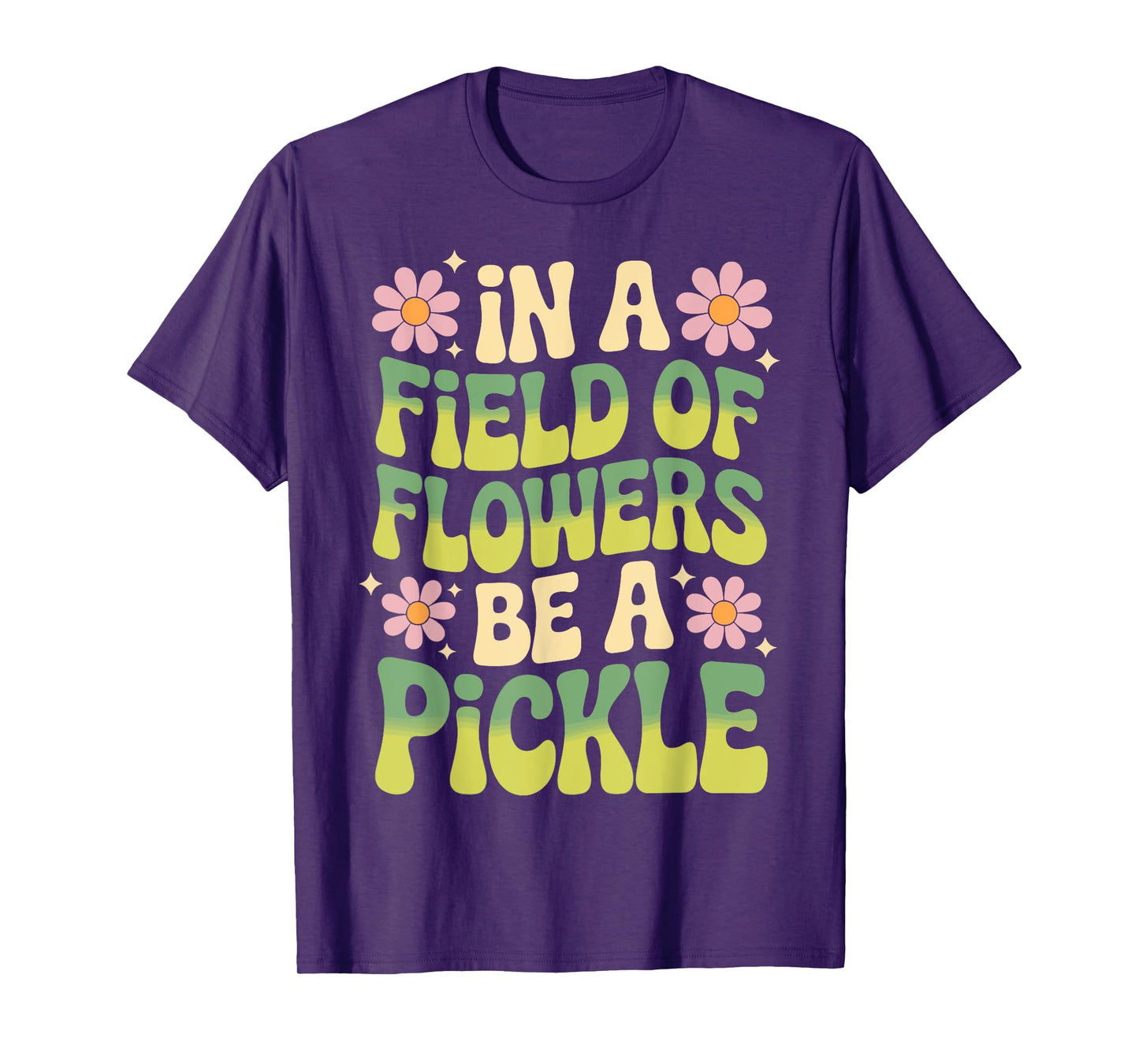 In A Field Of Flowers Be A Pickle T-Shirt