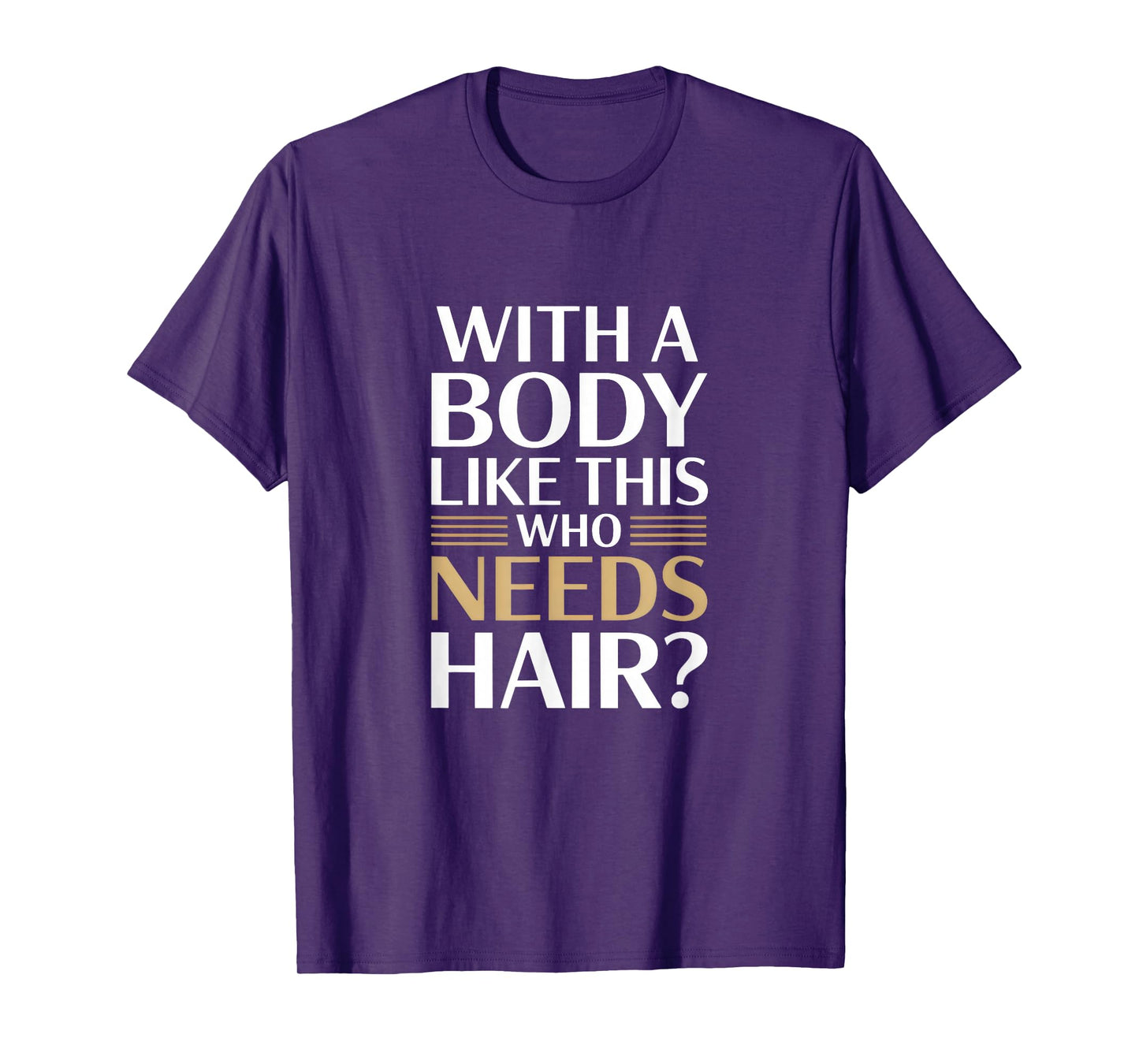 With A Body Like This Who Needs Hair T-Shirt