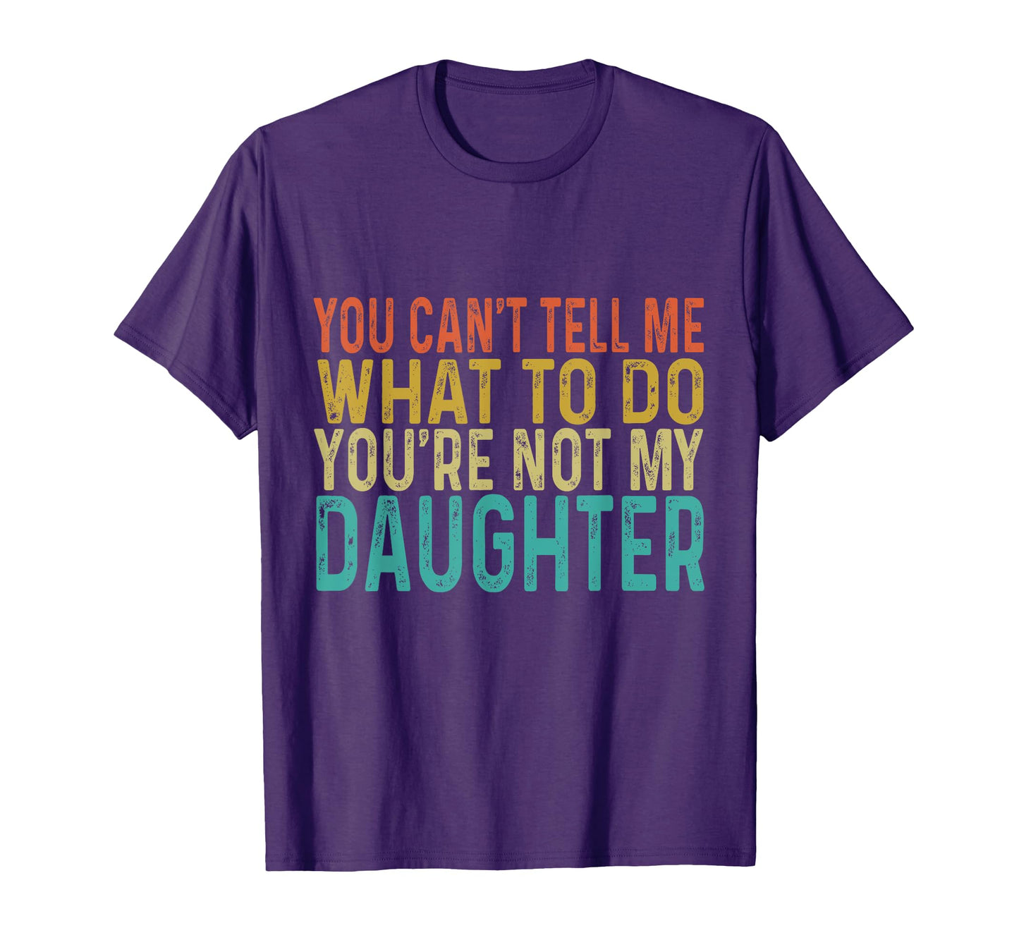 You Cant Tell Me What To Do You're Not My Daughter T-Shirt