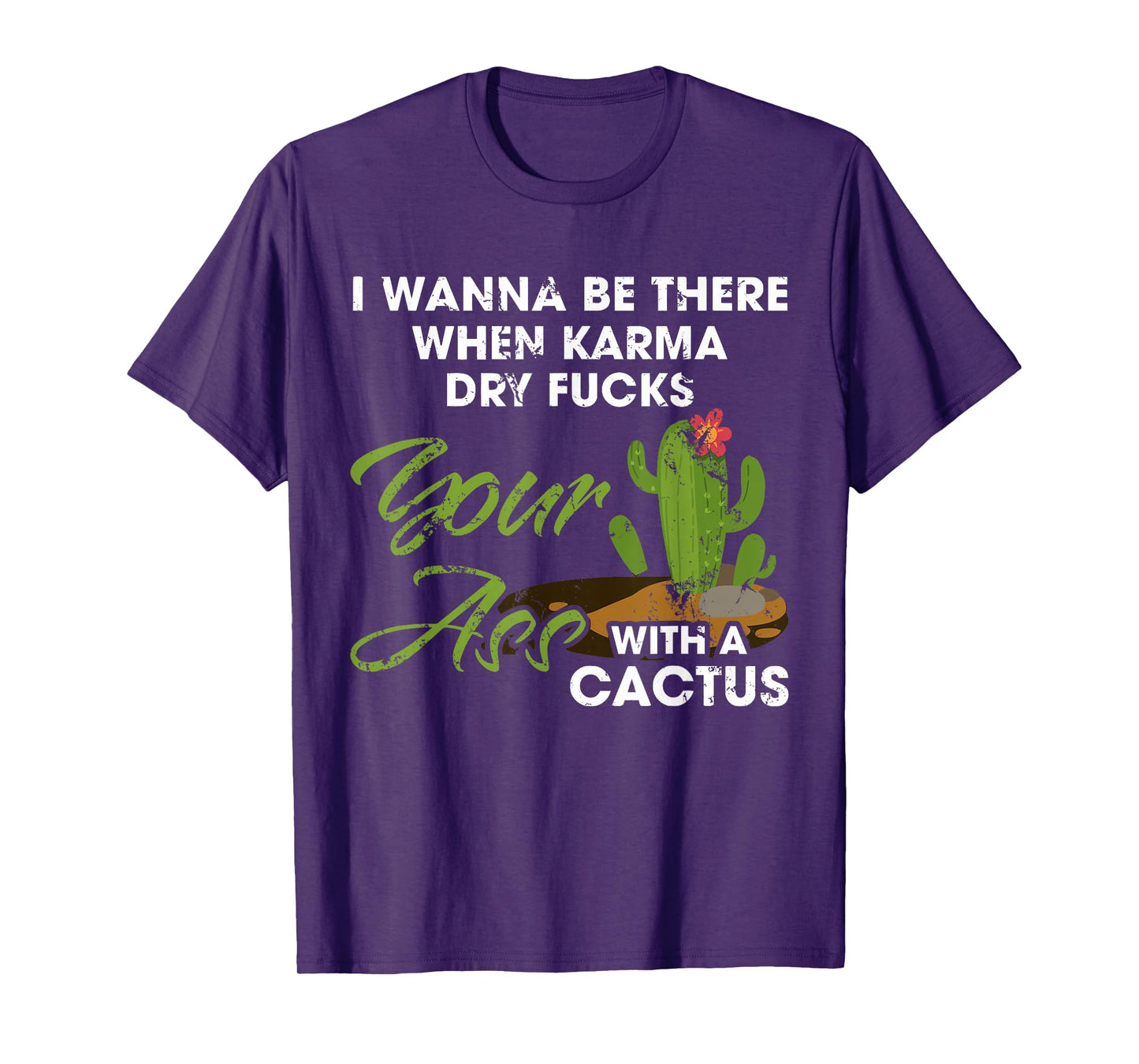 I Wanna Be There When Karma Dry Fucks Your Ass With A Cactus T-Shirt
