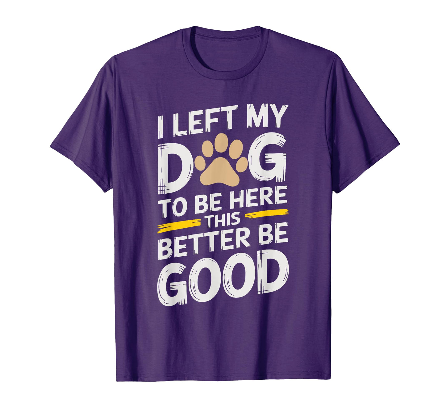 I Left My Dog To Be Here This Better Be Good for dog owners Men Women Kids T-Shirt