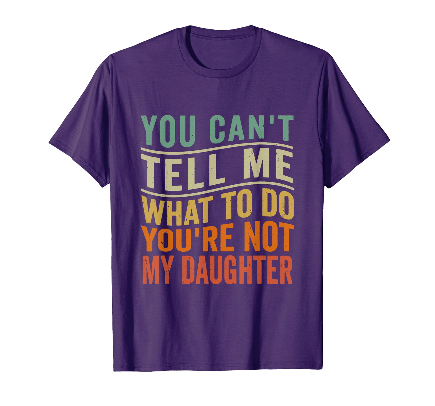 You Can't Tell Me What To Do You're Not My Daughter Funny T-Shirt