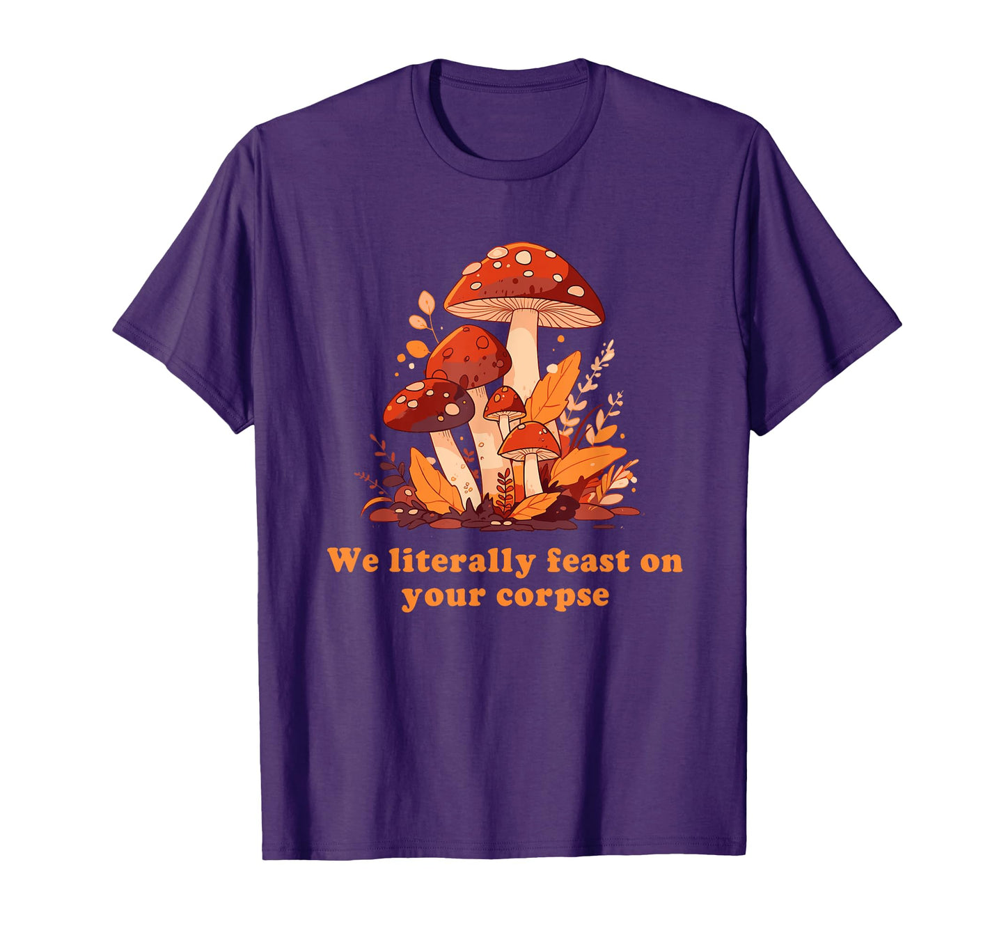 We Literally Feast On Your Corpse Mushroom Design T-Shirt
