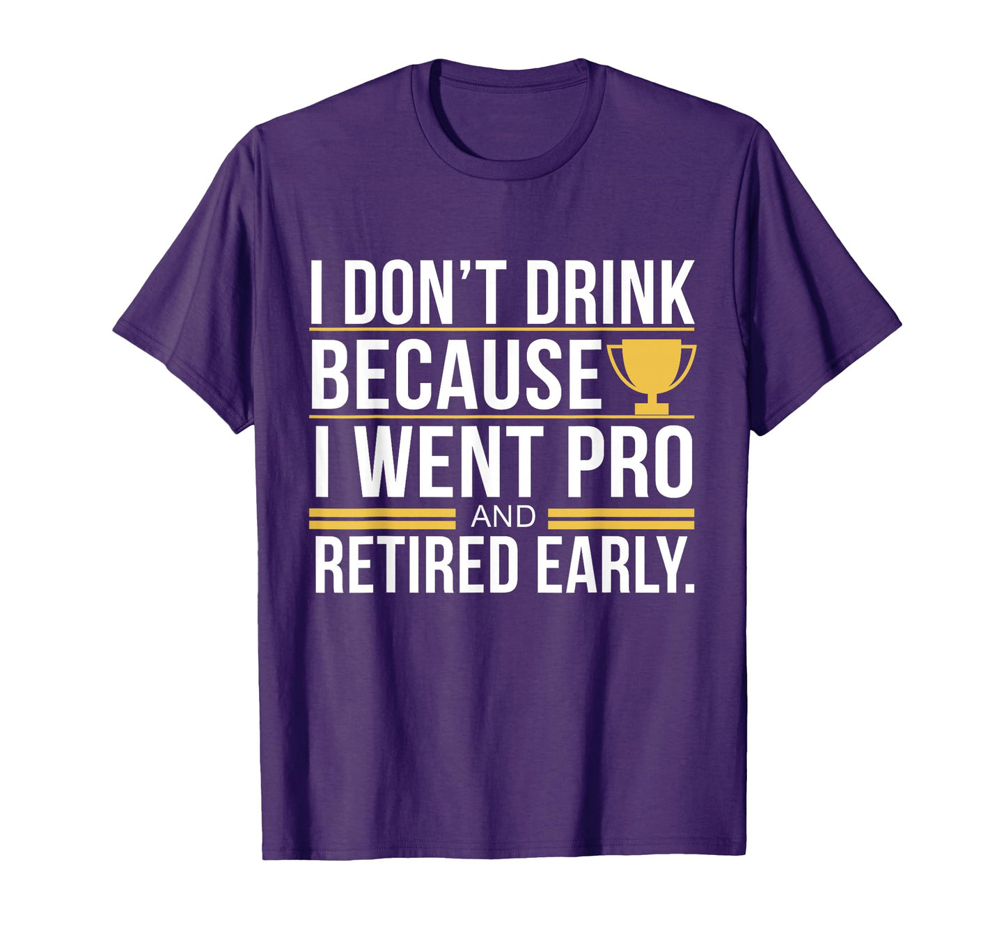 I Don't Drink Because I Went Pro And Retired Early Funny T-Shirt