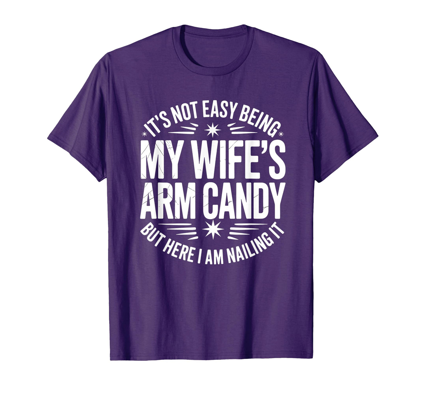 It’s Not Easy Being My Wife’s Arm Candy I Am Nailing it T-Shirt