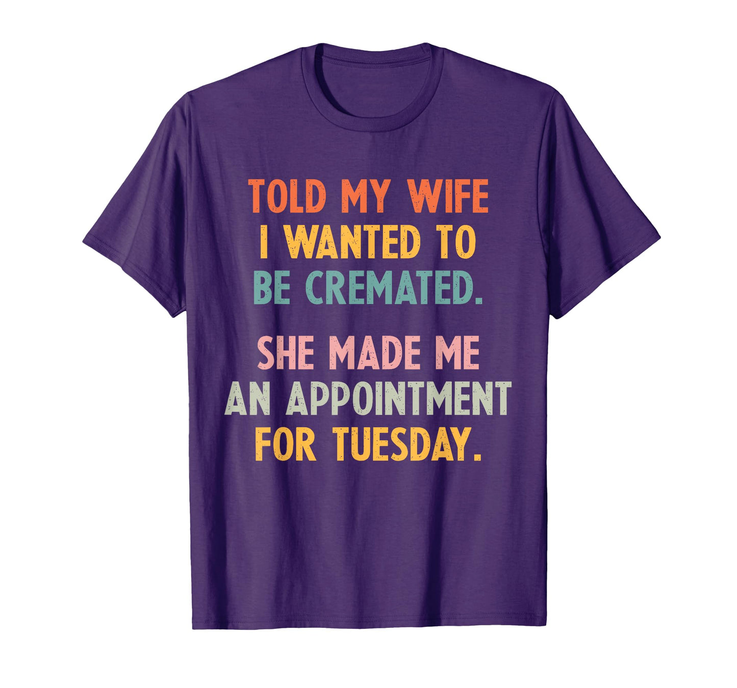 Told My Wife I Wanted To Be Cremated She Made An Appointment T-Shirt