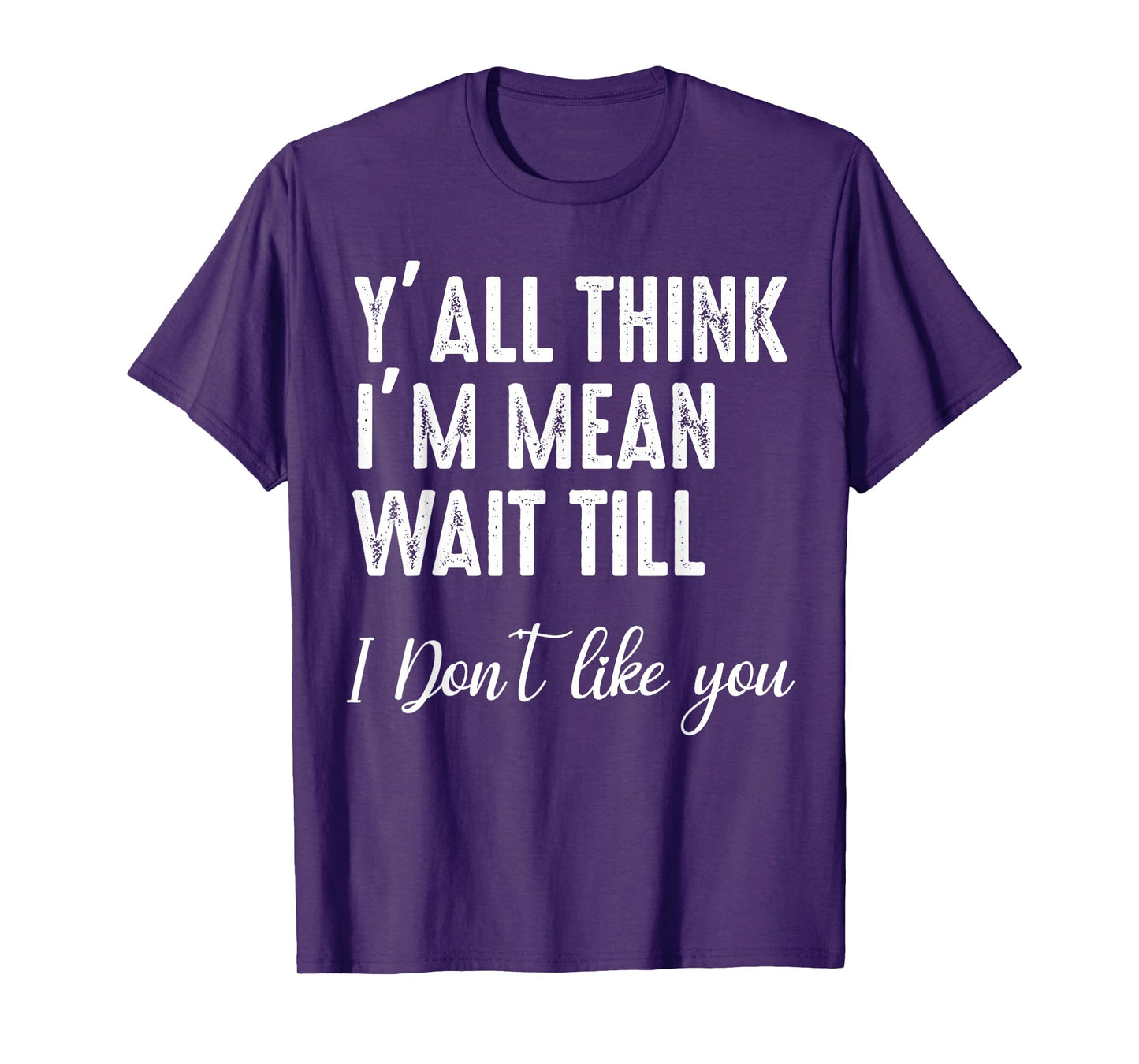 Y'all Think I'm Mean Wait Till I Don't Like You T-Shirt