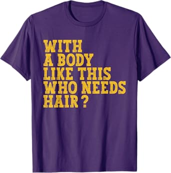 With A Body Like This Who Needs Hair? T-Shirt