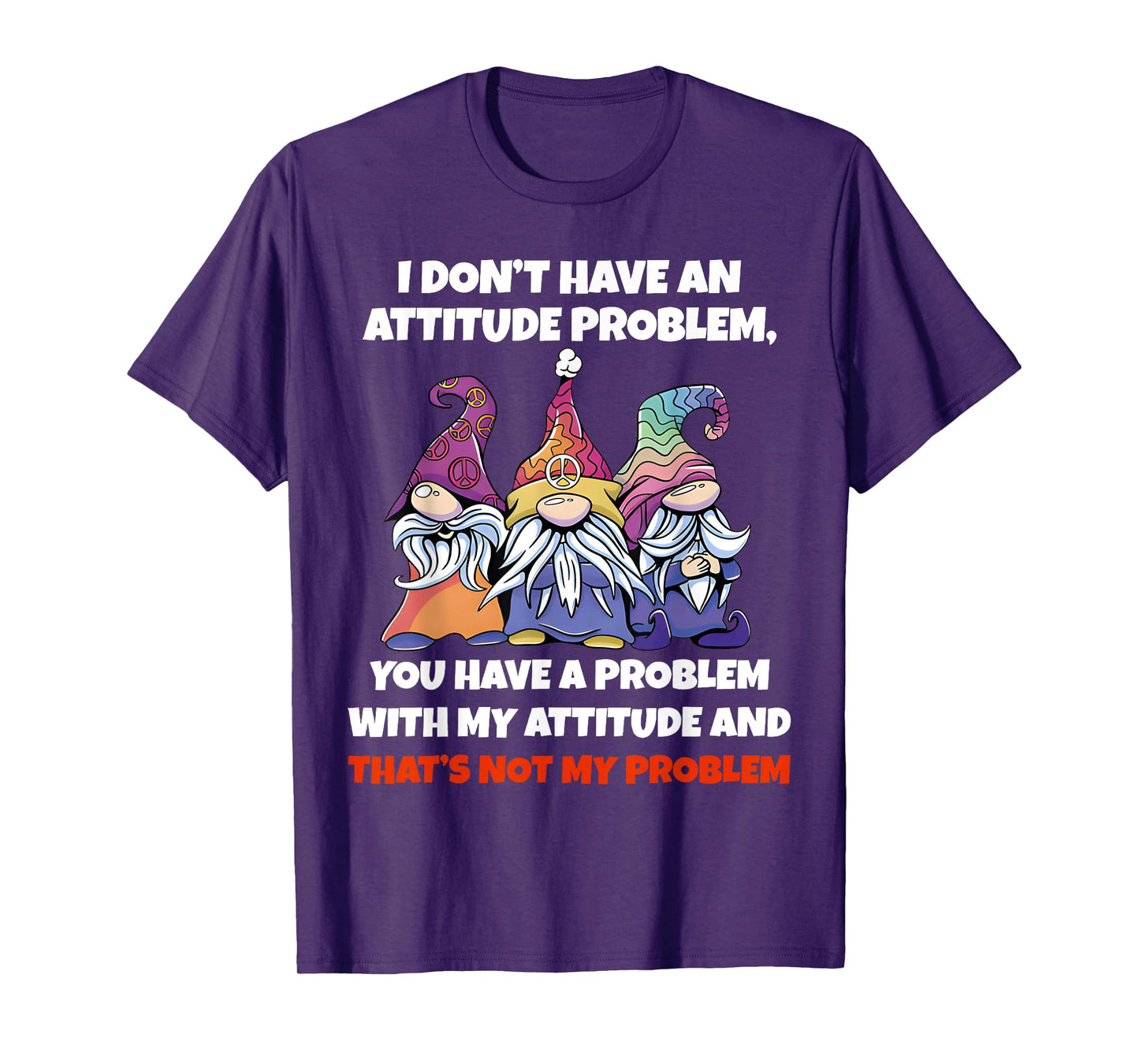 I Dont Have An Attitude Problem You Have Problem Gnome Quote T-Shirt