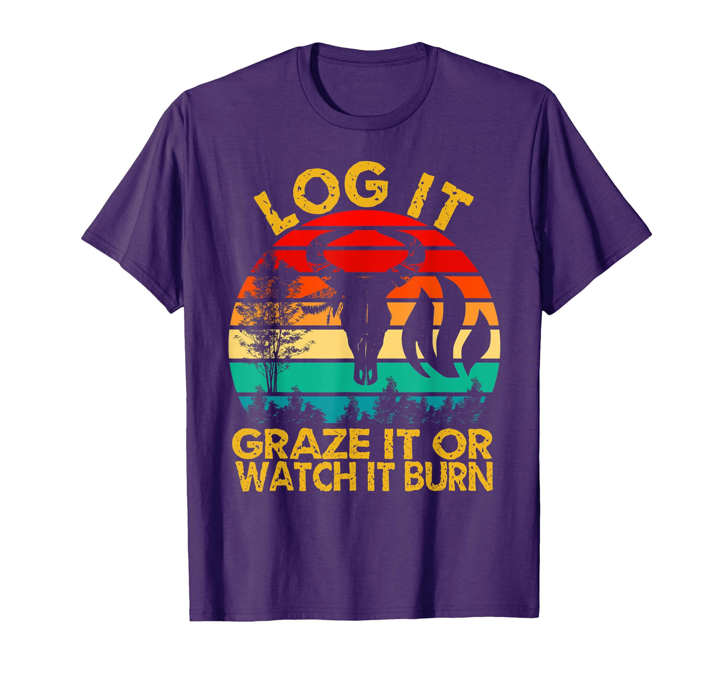 Log It Graze It Or Watch It Burn - Help Prevent Forest Fires T-Shirt
