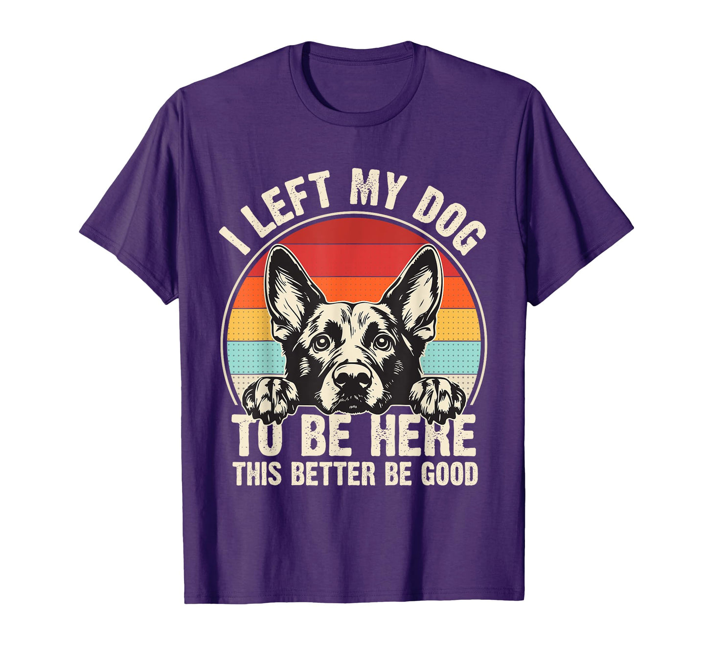 I Left My Dog To Be Here This Better Be Good German Shepherd T-Shirt