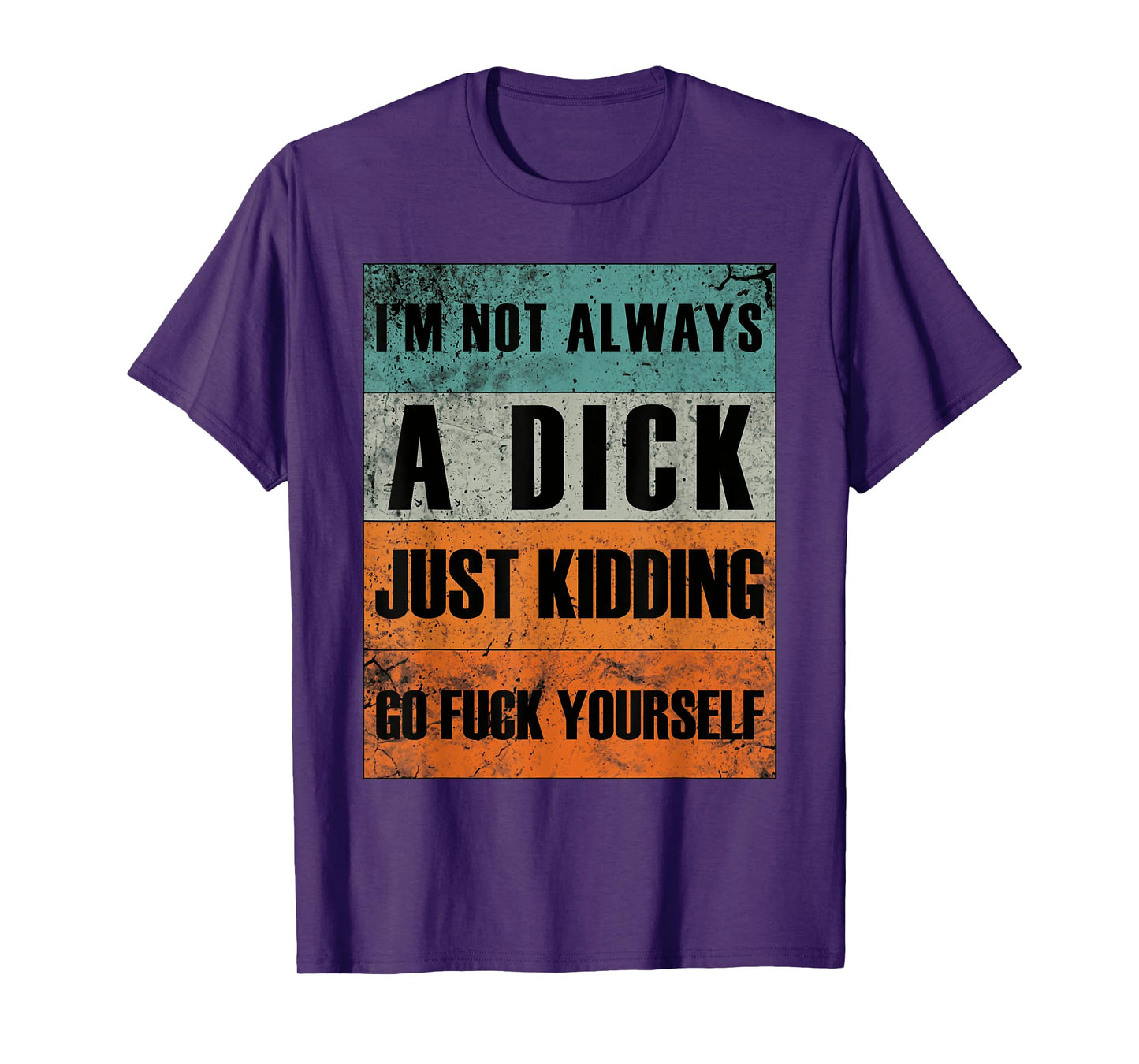 I'm Not Always A Dick - Just Kidding Go Fuck Yourself T-Shirt