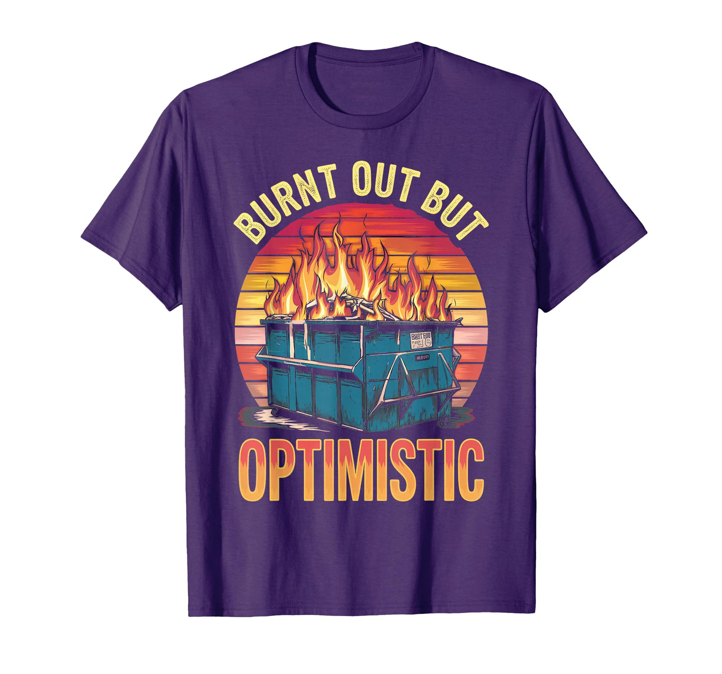 Burnt Out But Optimistic Dumpster Fire Humor Dumpster Fire T-Shirt