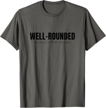 Well Rounded Belly Not Skillset Funny Dad Humor T-Shirt