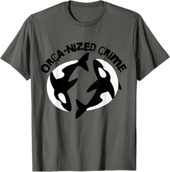 Orca-nized Crime Orcanized Crime Killer Whale Quote T-Shirt