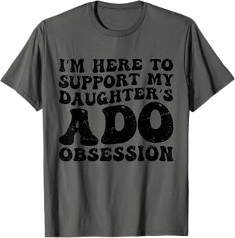 I’m Here to Support My Daughter’s ADO Obsession Men Women T-Shirt