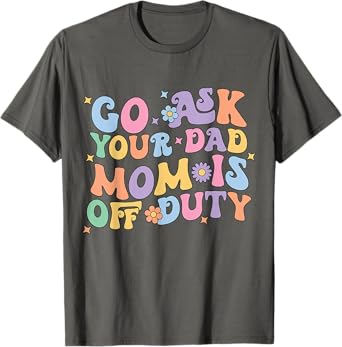 Groovy Go Ask Your Dad Mom Is Off Duty Mom Life Mother's Day T-Shirt