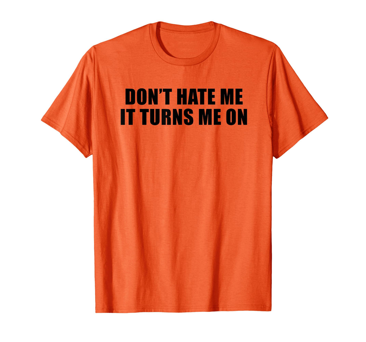 Don't Hate Me It Turns Me On T-Shirt