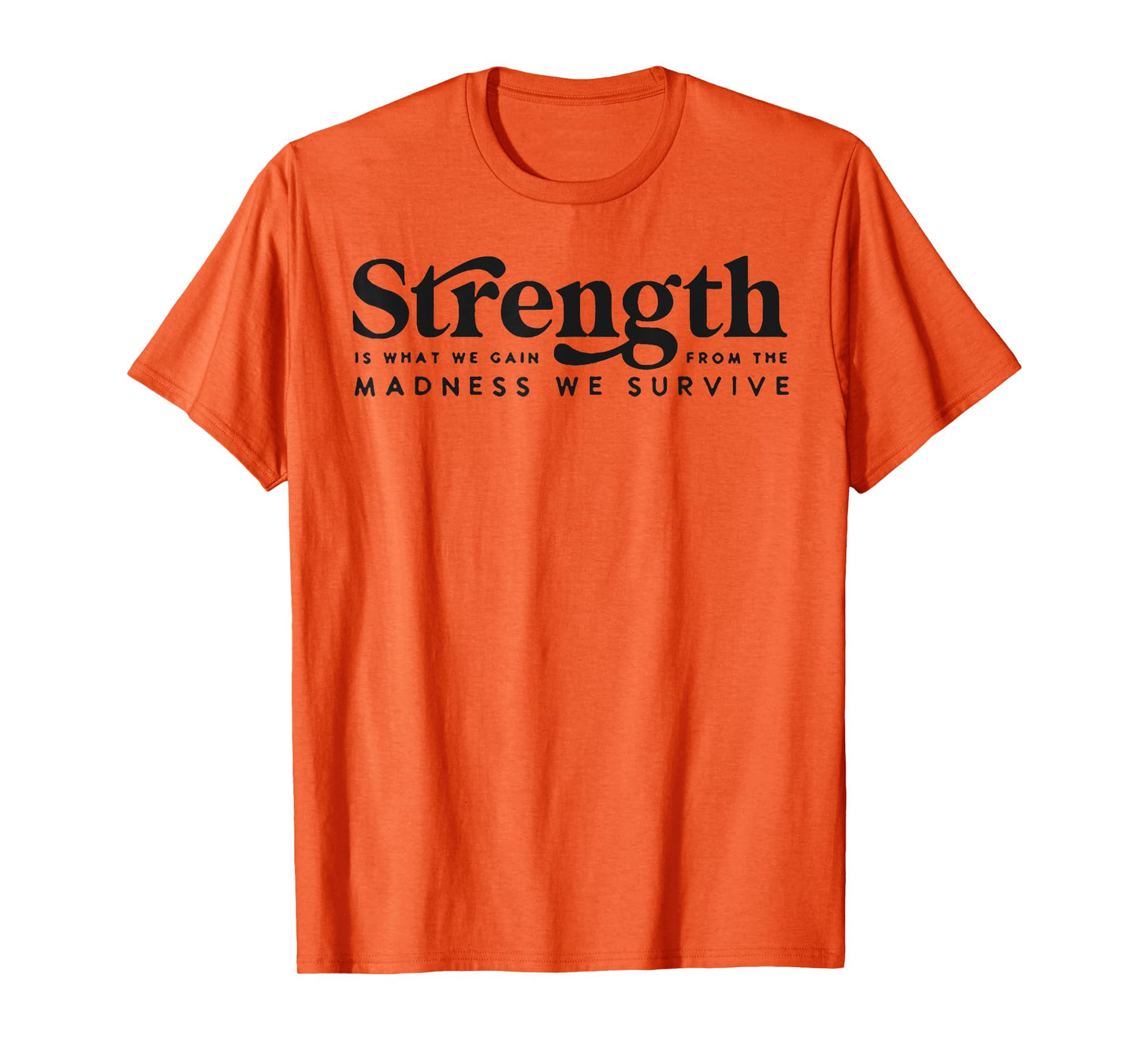 Strength Is What We Gain From The Madness We Survive T-Shirt