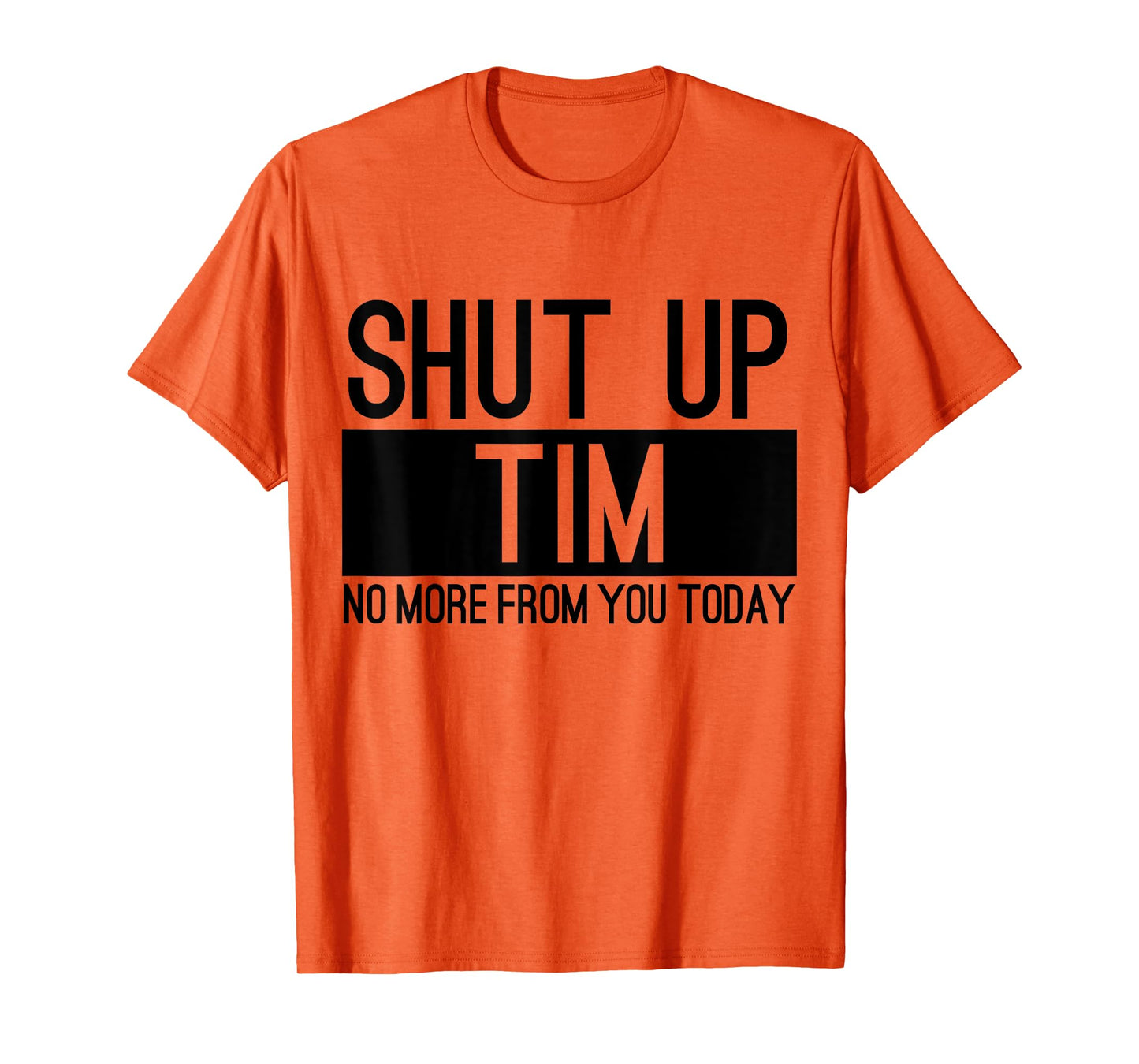 Shut Up Tim No More From You Today Funny T-Shirt