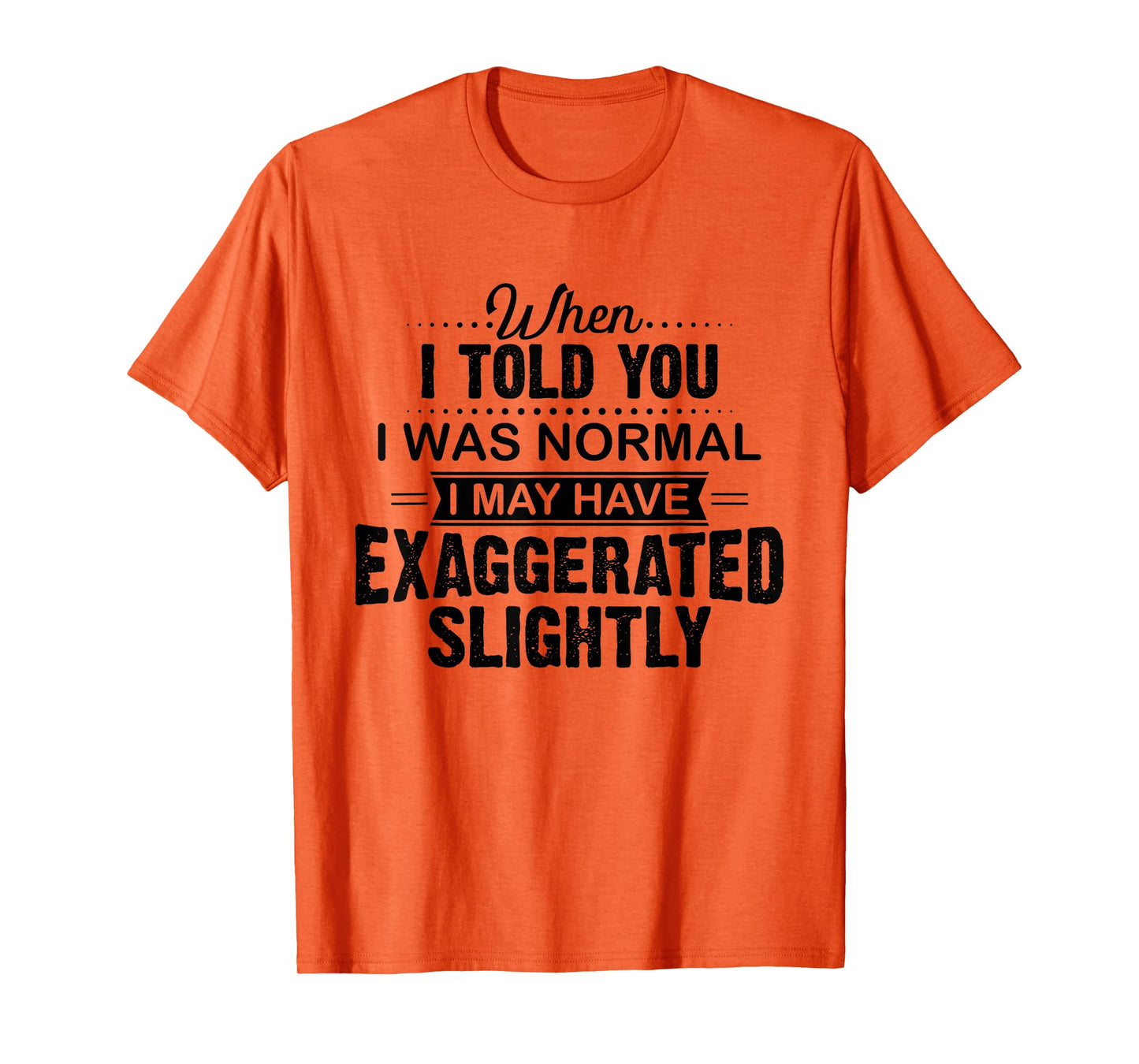 When I Told You I Was Normal I May Have Exaggerated Slightly T-Shirt