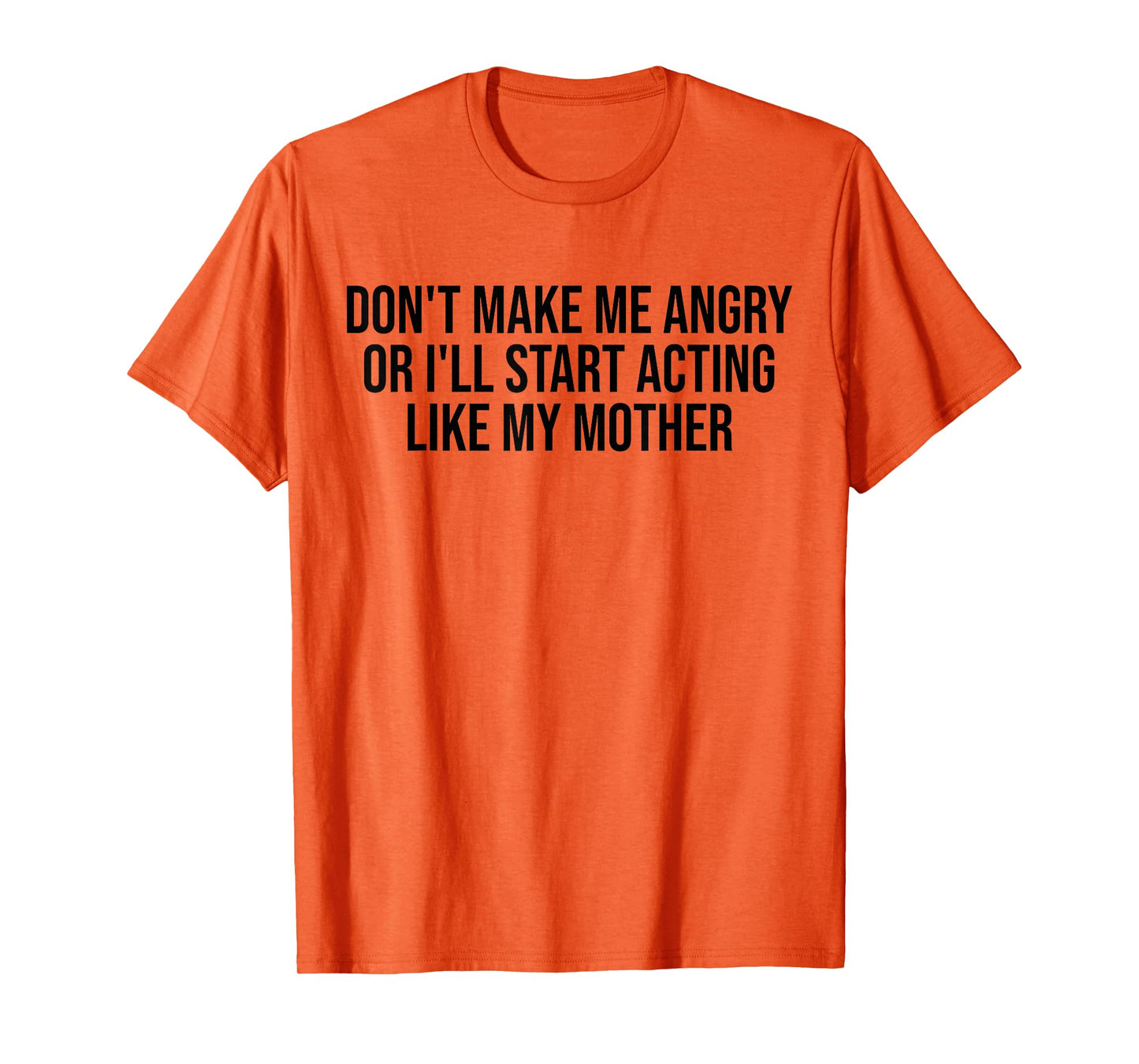 Don't Make Me Angry Or I'll Start Acting Like My Mother Mom T-Shirt
