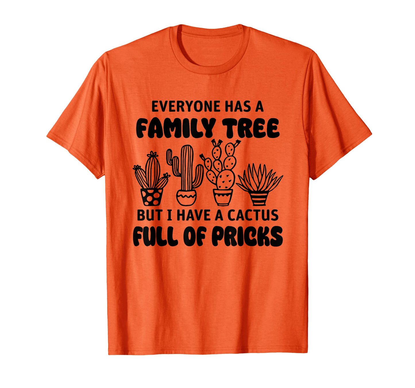 Everyone Has A Family Tree But I Have A Cactus Full Of Prick T-Shirt