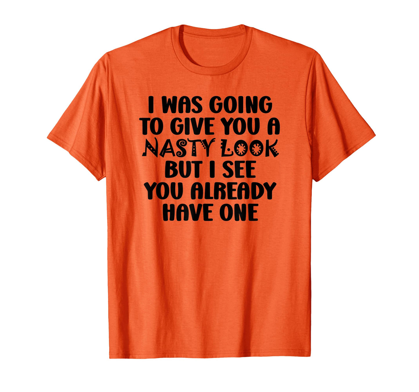 I Was Going to Give You a Nasty Look but You Have One Funny T-Shirt