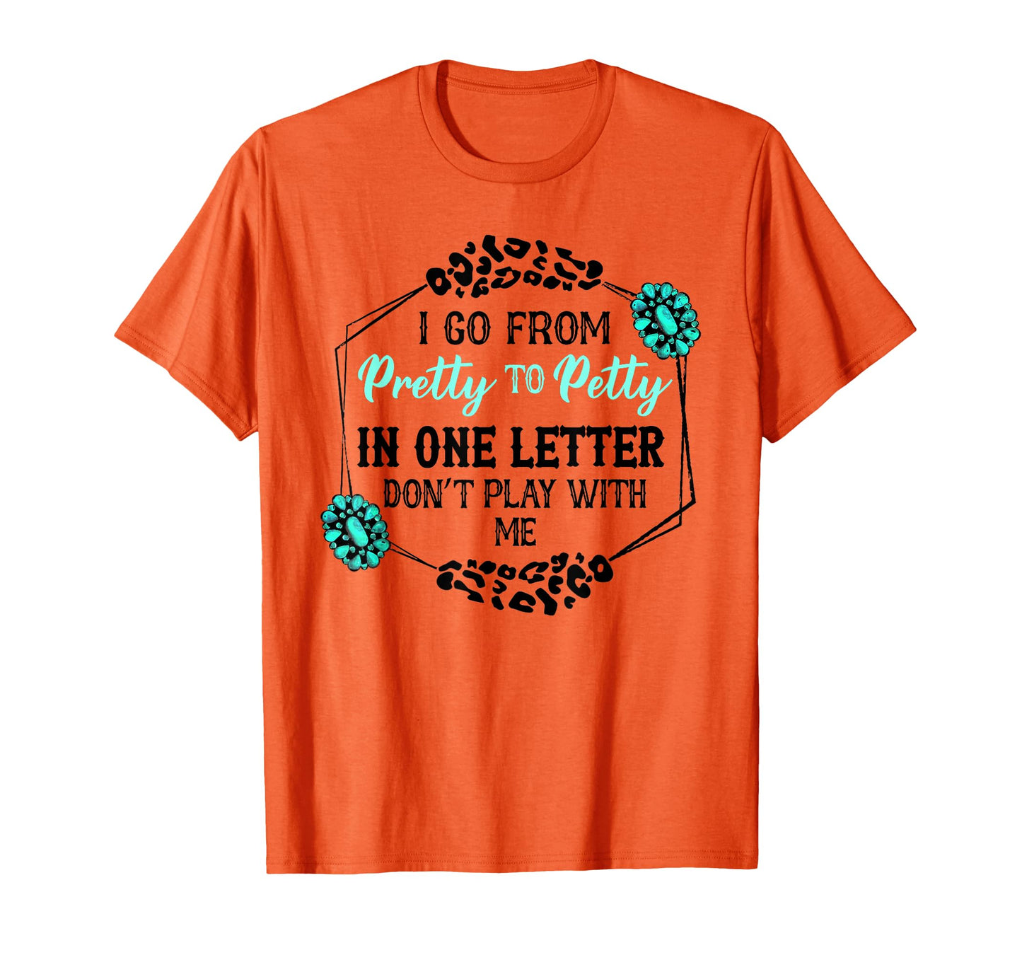 I Go From Pretty To Petty In One Letter Don't Play With Me T-Shirt