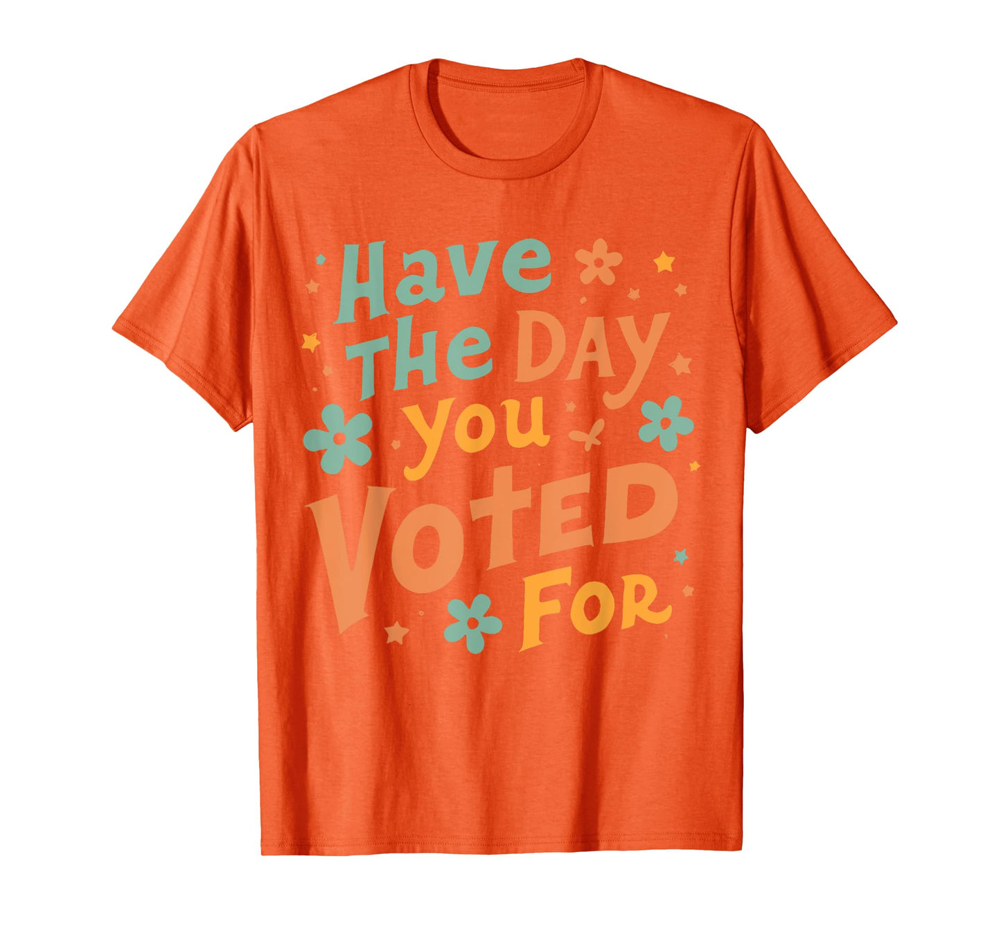 Have The-Day You Voted For, Funny Political, Political Quote T-Shirt