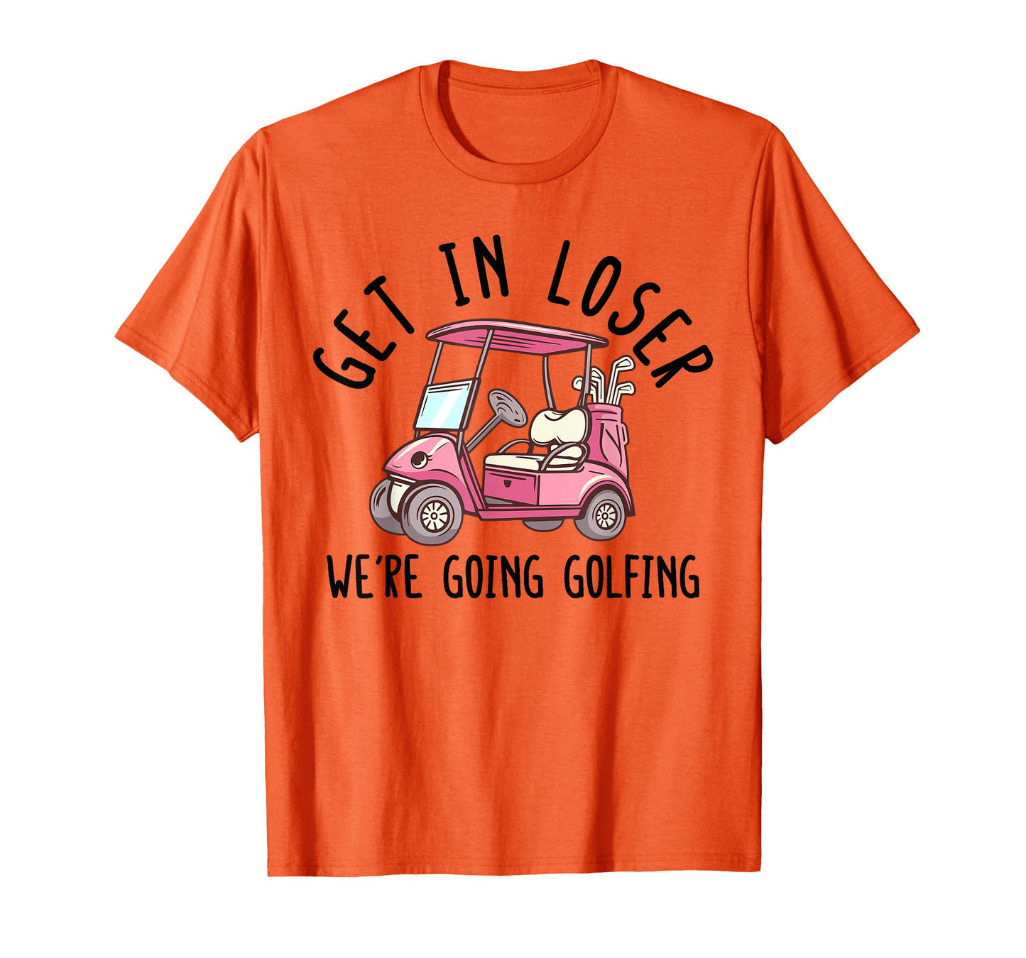 Get In Loser We're Going Golfing Golf Player Golfer Funny T-Shirt