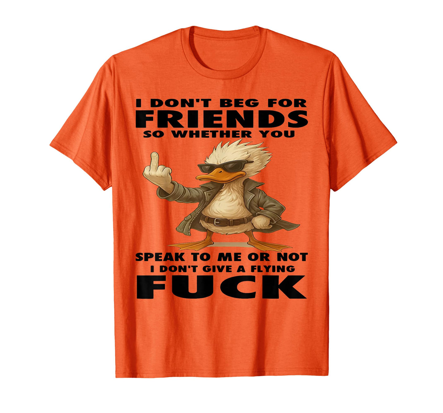 Duck I Don't Beg for Friends So Whether You Speak to Me T-Shirt