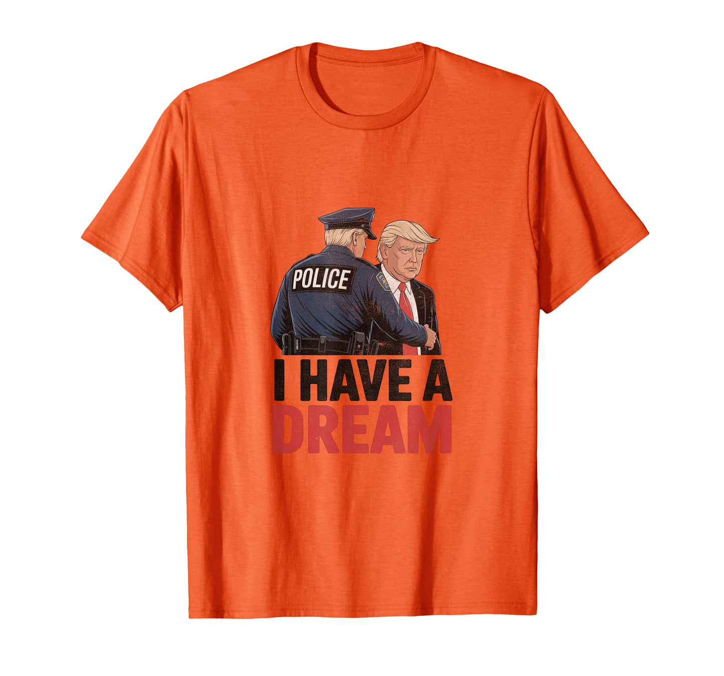 I Have A Dream Funny Trump Police Saying Quote Men Women T-Shirt