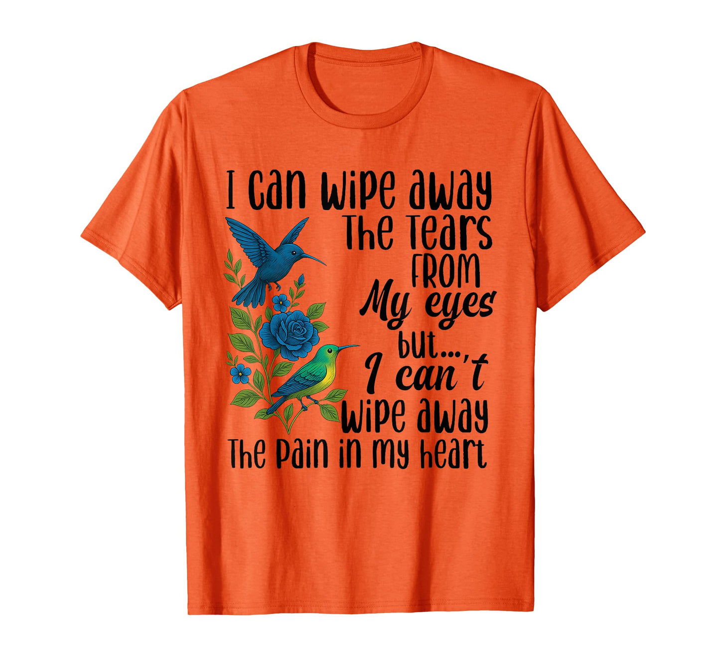 I Can Wipe Away The Tears from My Eyes But I Can't Wipe Away T-Shirt