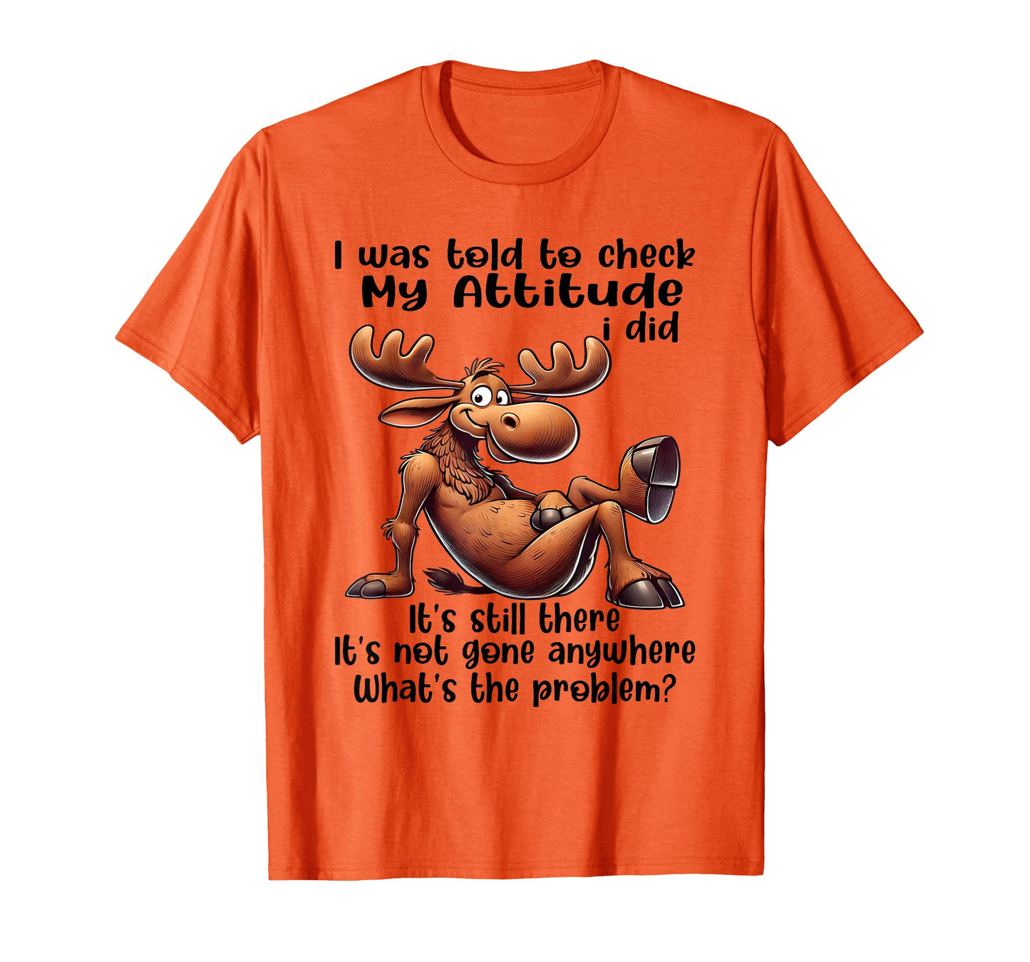 I was Told to Check My Attitude I Did It's Still There Moose T-Shirt