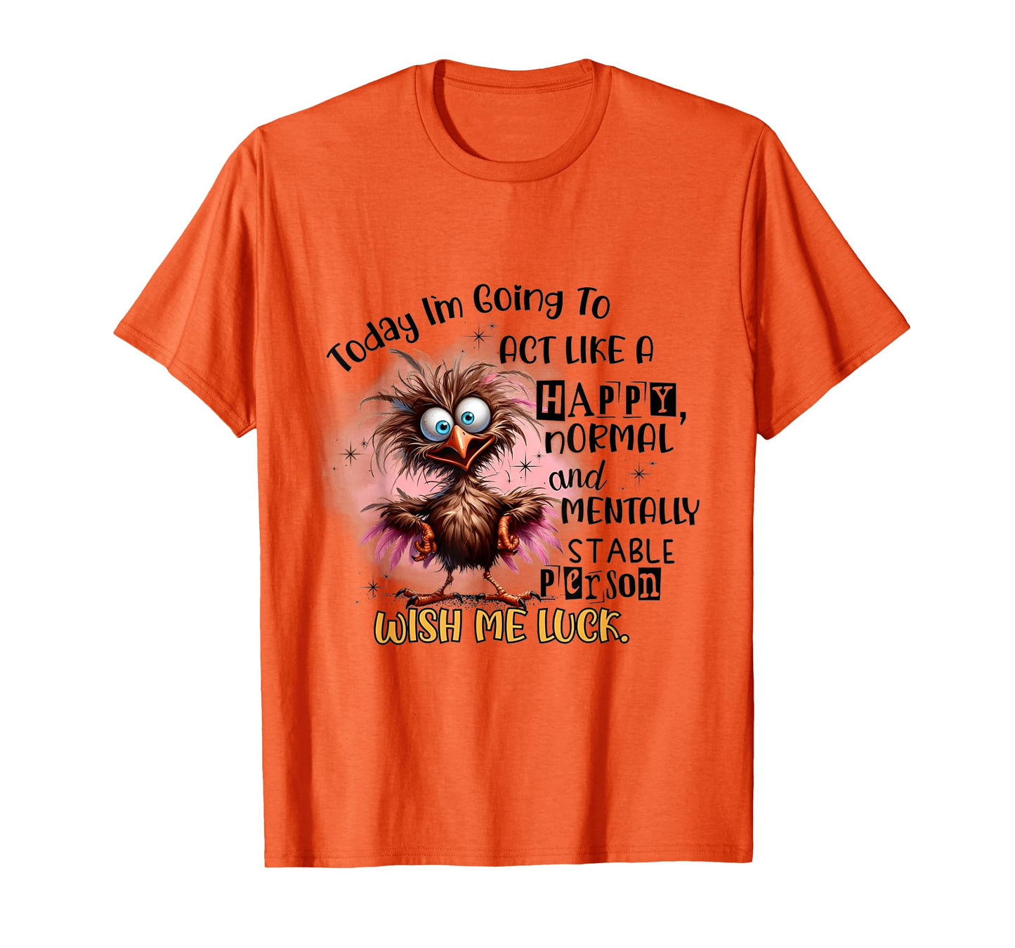 today i'm going to act like a happy normal and mentally T-Shirt