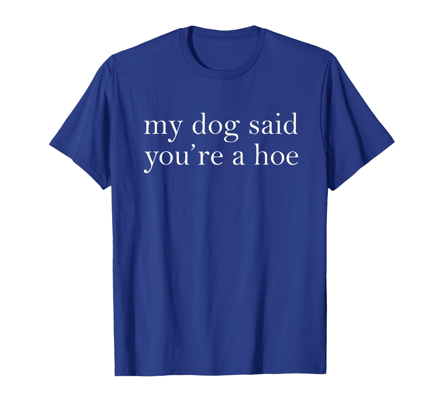 My Dog Said You're A Hoe Funny Dog Lovers Quote T-Shirt