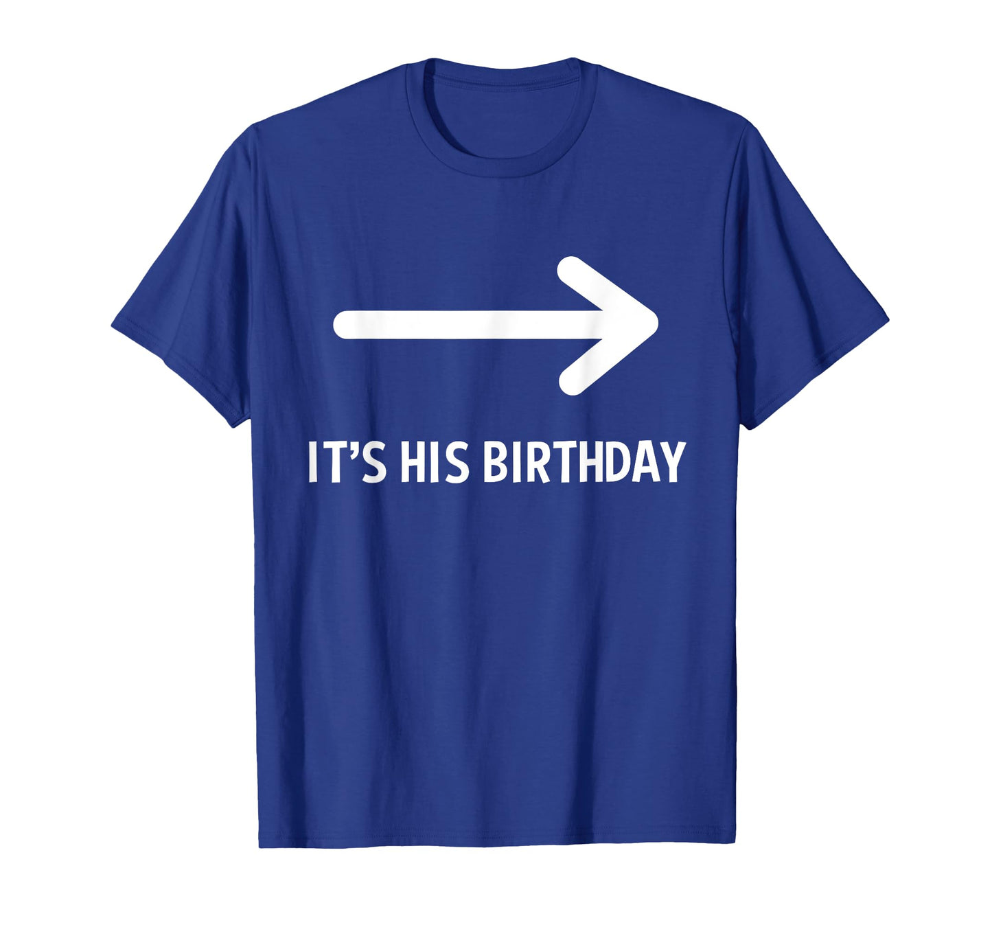 It's His Birthday Arrow Pointing Funny Humor Saying T-Shirt