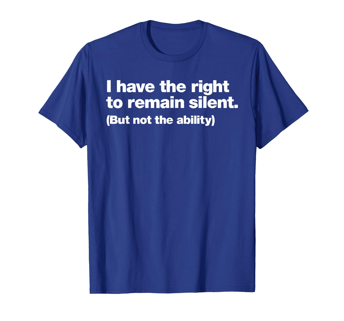 I Have The Right To Remain Silent But Not The Ability T-Shirt
