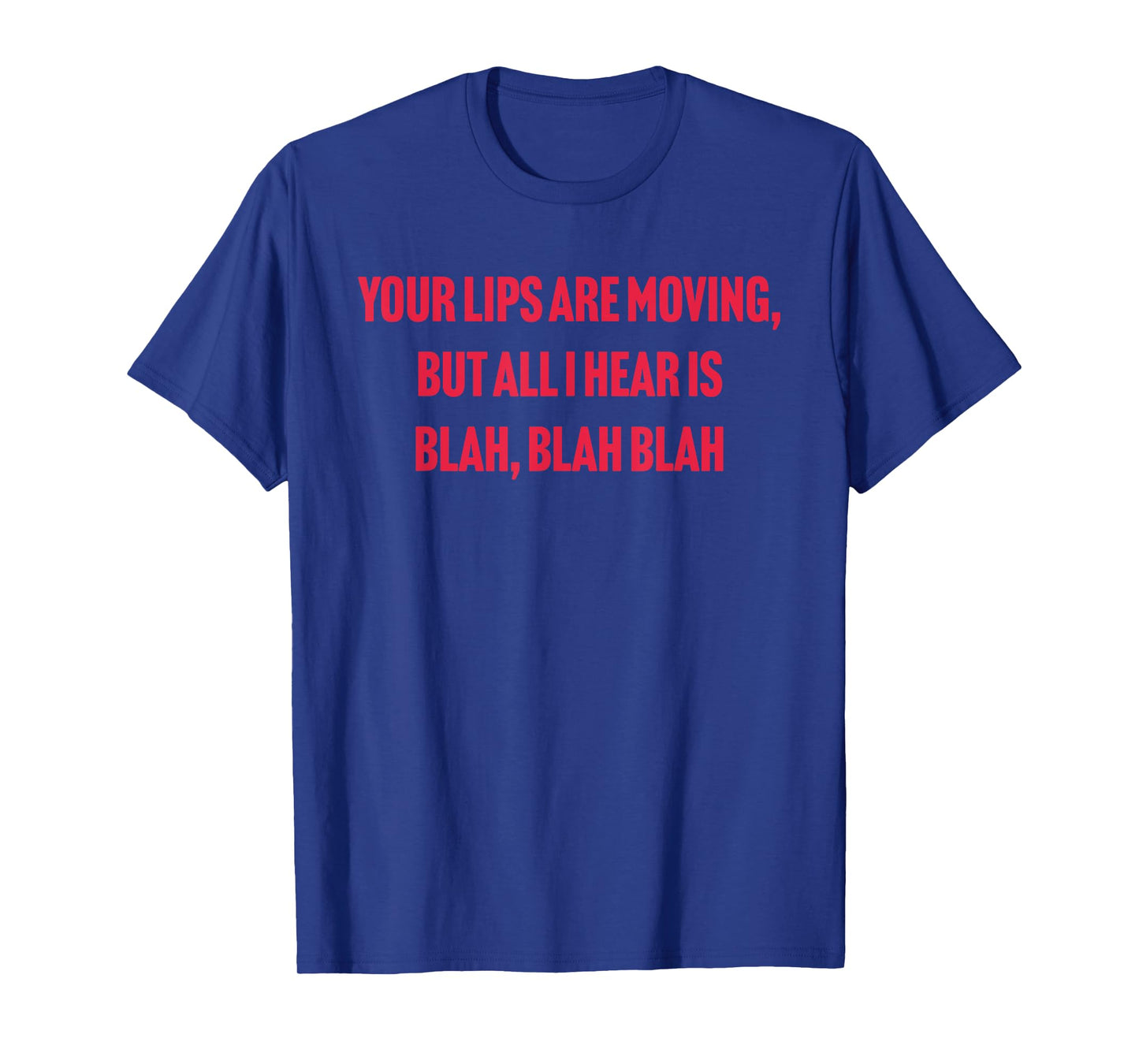 Your Lips Are Moving But All I Hear Is Blah Blah Blah Quote T-Shirt
