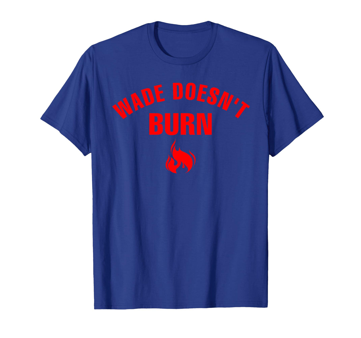 Wade Doesn't Burn Funny saying for Men Women T-Shirt