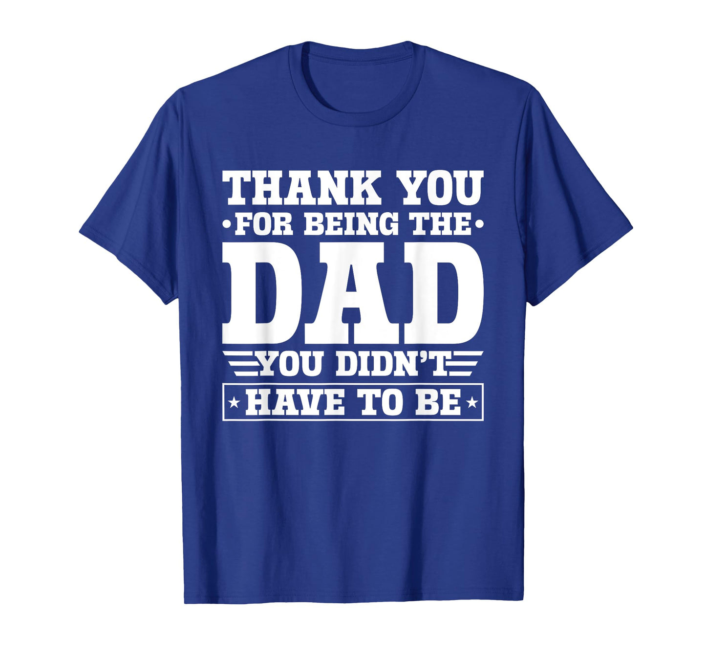 Thank You For Being The Dad You Didn't Have To Be T-Shirt