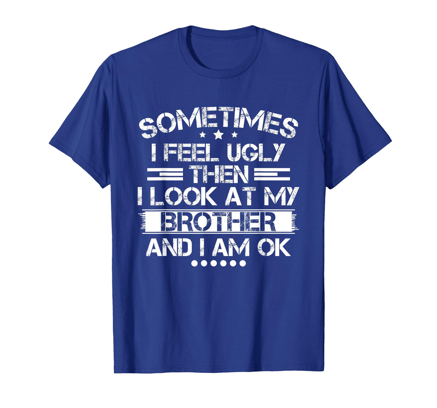 Sometimes I Feel Ugly Then I Look At My Brother and I Am OK T-Shirt