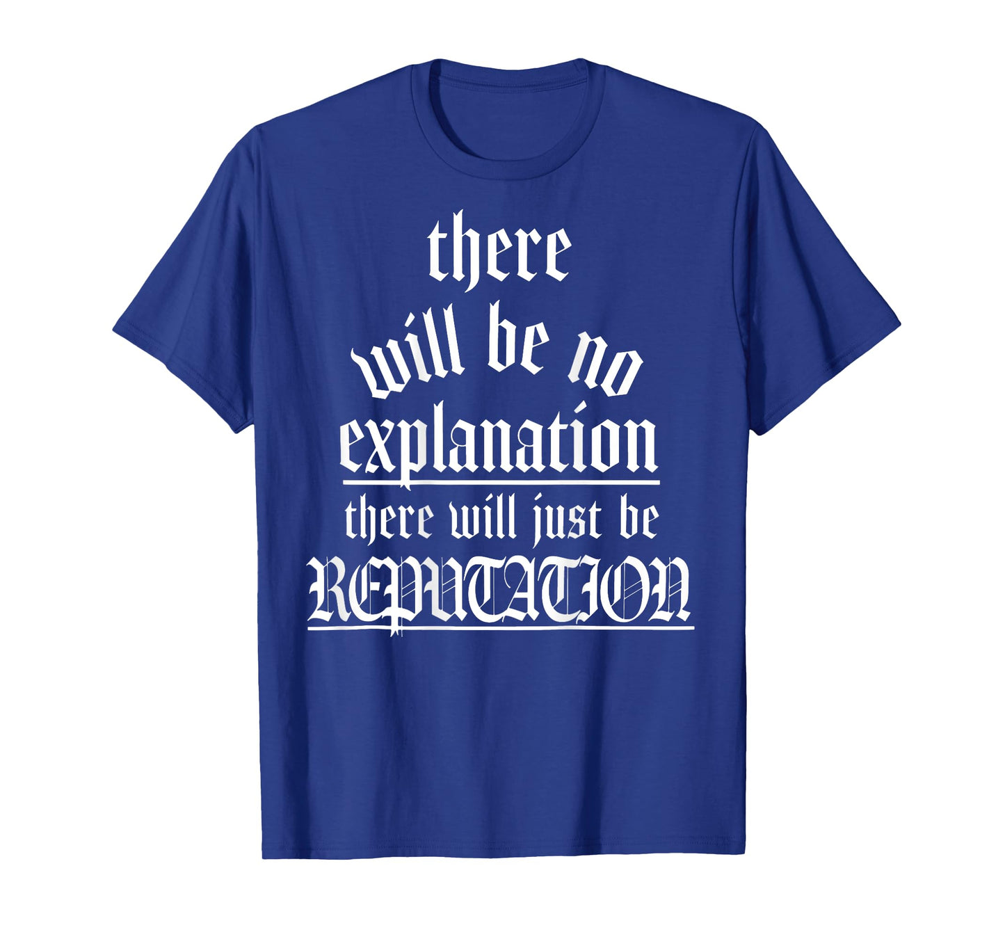 There Will Be No Explanation There Will Be Reputation (back) T-Shirt