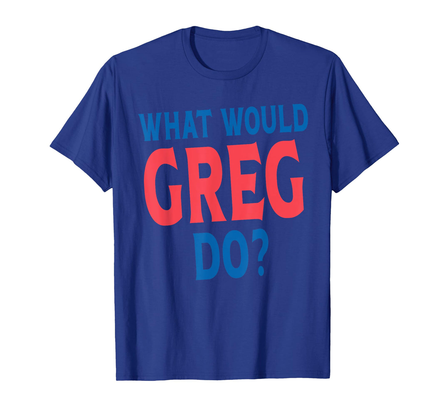 What Would Greg Do Personal Name First Name Funny Greg T-Shirt