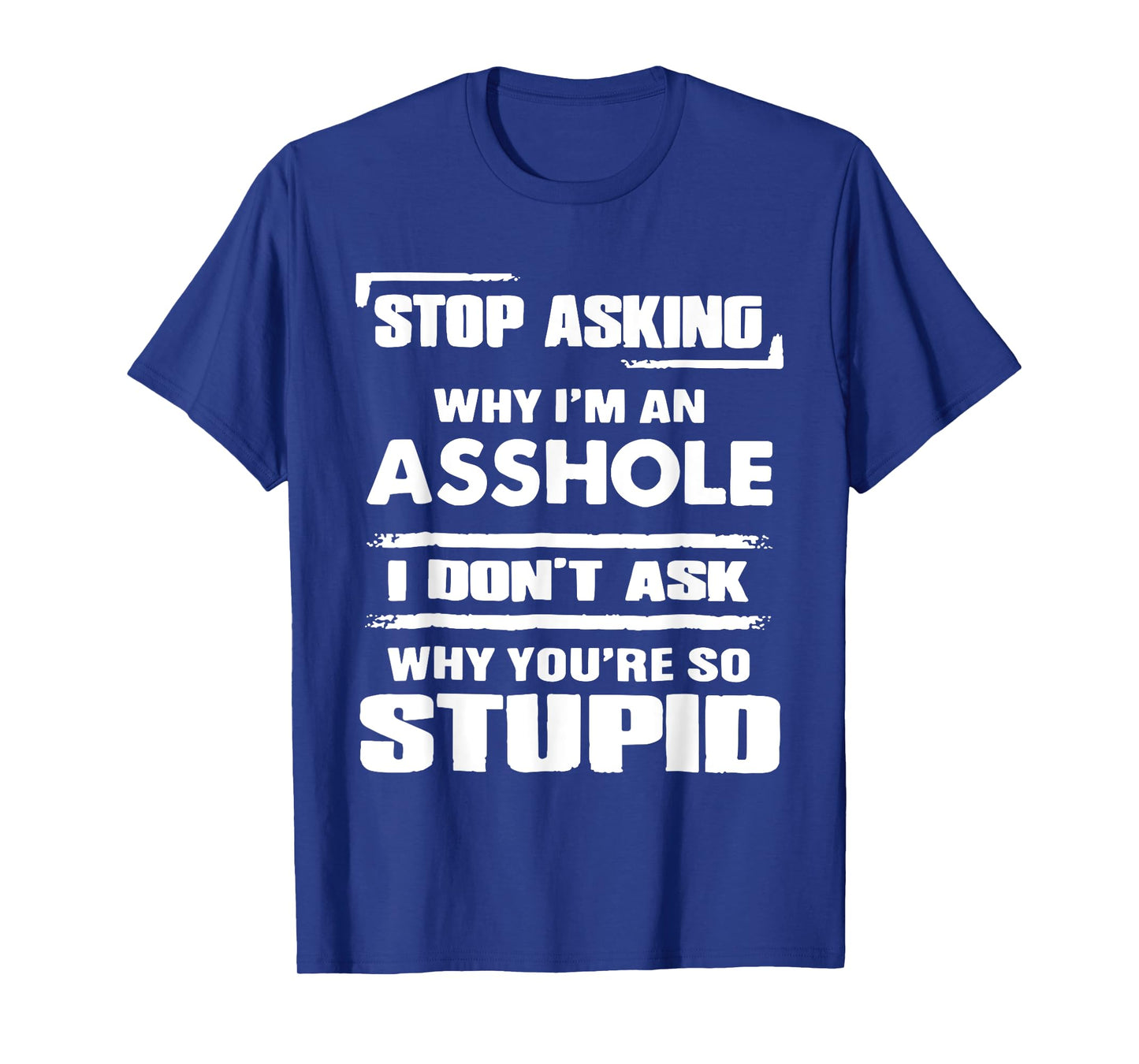 Stop Asking Why I'M An Asshole I Don't Ask Why You're Stupid T-Shirt